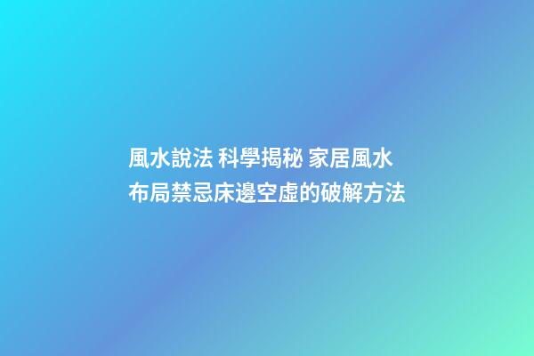 風水說法 科學揭秘 家居風水布局禁忌床邊空虛的破解方法